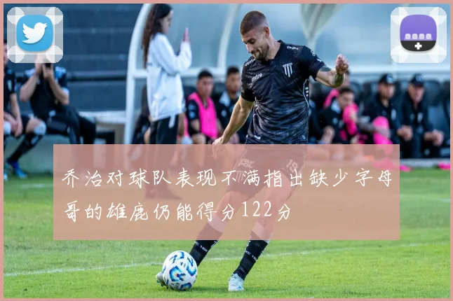 乔治对球队表现不满指出缺少字母哥的雄鹿仍能得分122分
