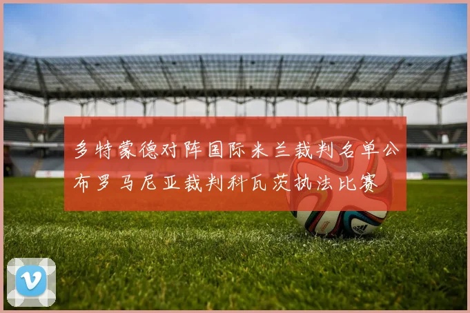 多特蒙德对阵国际米兰裁判名单公布罗马尼亚裁判科瓦茨执法比赛