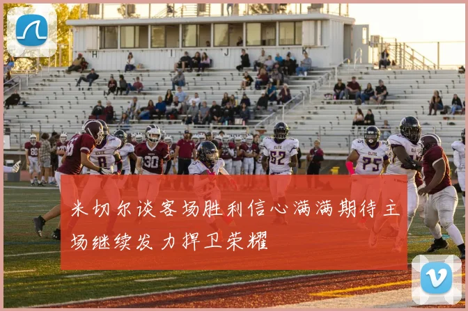 米切尔谈客场胜利信心满满期待主场继续发力捍卫荣耀