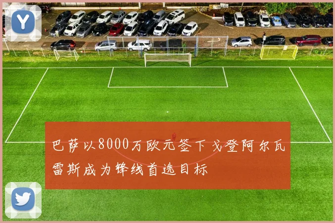 巴萨以8000万欧元签下戈登阿尔瓦雷斯成为锋线首选目标