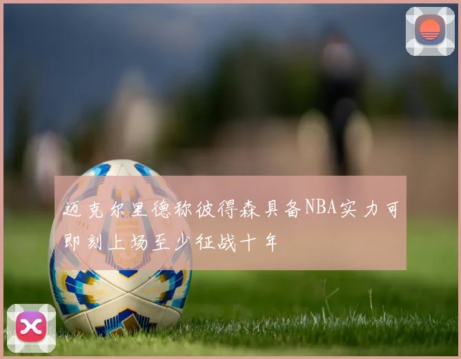 迈克尔里德称彼得森具备NBA实力可即刻上场至少征战十年