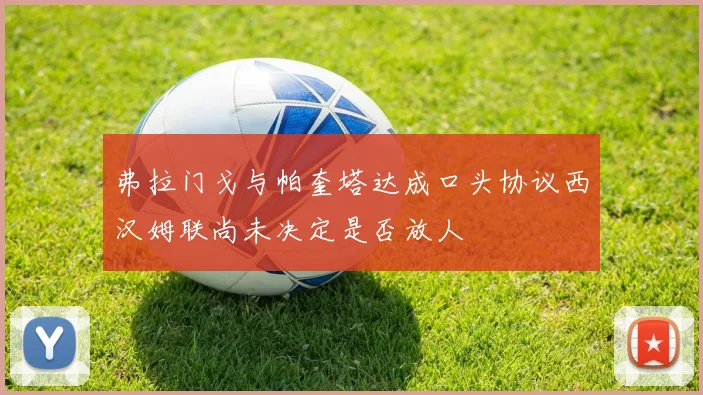 弗拉门戈与帕奎塔达成口头协议西汉姆联尚未决定是否放人
