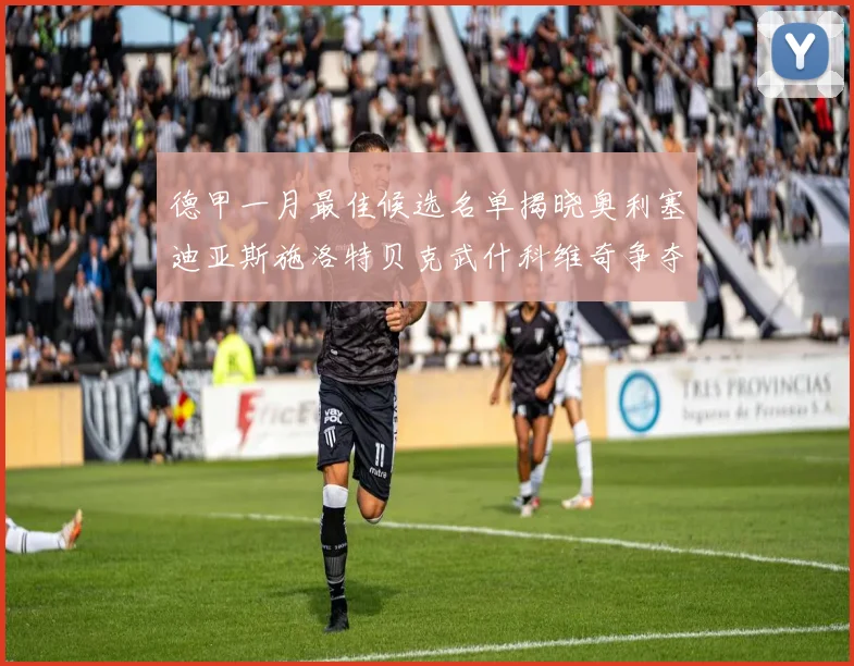 德甲一月最佳候选名单揭晓奥利塞迪亚斯施洛特贝克武什科维奇争夺荣耀