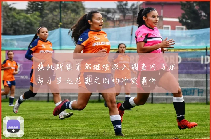 桑托斯俱乐部继续深入调查内马尔与小罗比尼奥之间的冲突事件
