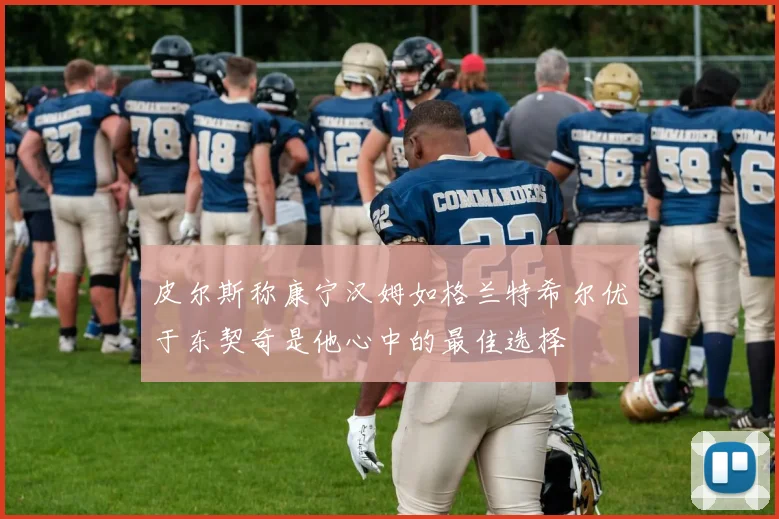 皮尔斯称康宁汉姆如格兰特希尔优于东契奇是他心中的最佳选择